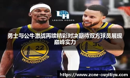 勇士与公牛激战再续精彩对决期待双方球员展现巅峰实力