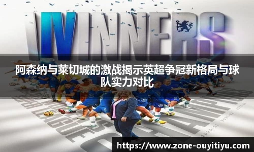 阿森纳与莱切城的激战揭示英超争冠新格局与球队实力对比